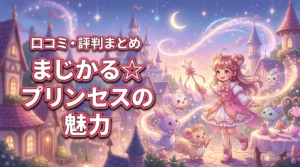 まじかる☆プリンセスは何が面白い？“かわいいだけじゃない”魅力と口コミ評判まとめ