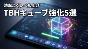 TBHのキューブレベル上げ！効率よく強化する5つの方法と注意点