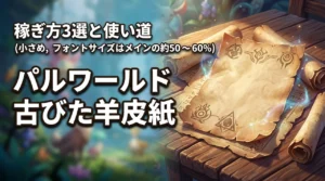 パルワールド1.0の古びた羊皮紙を入手する方法3選!効率的な稼ぎ方と使い道