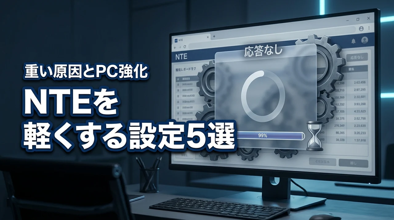 NTEが重い原因を特定！動作を軽くする設定5選とPC強化のメリットを解説