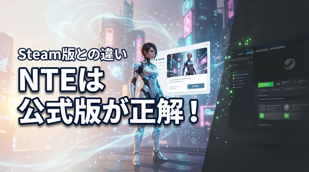 NTEは公式版で始めるのが正解！Steam版との違いと賢い遊び方を伝授